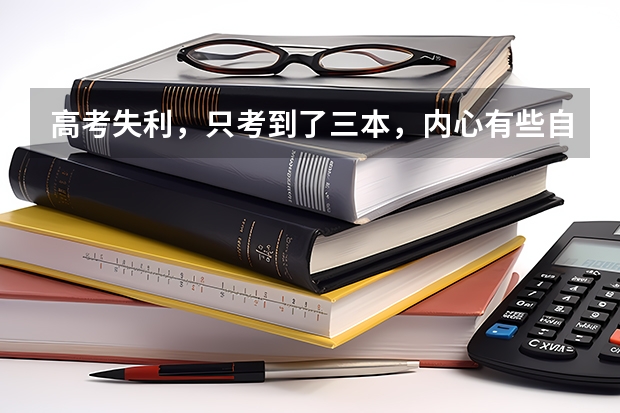 高考失利，只考到了三本，内心有些自卑，该怎么办呢？