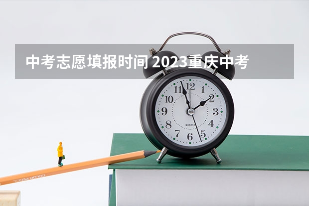 中考志愿填报时间 2023重庆中考志愿填报时间