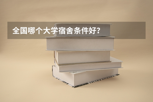 全国哪个大学宿舍条件好?