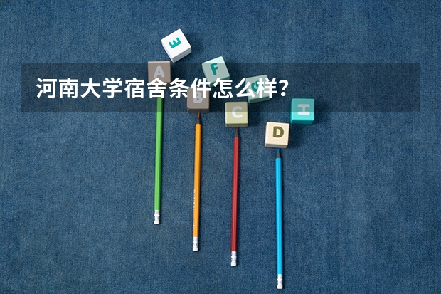 河南大学宿舍条件怎么样？