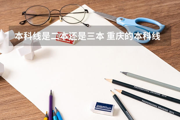 本科线是二本还是三本 重庆的本科线是指二本还是三本