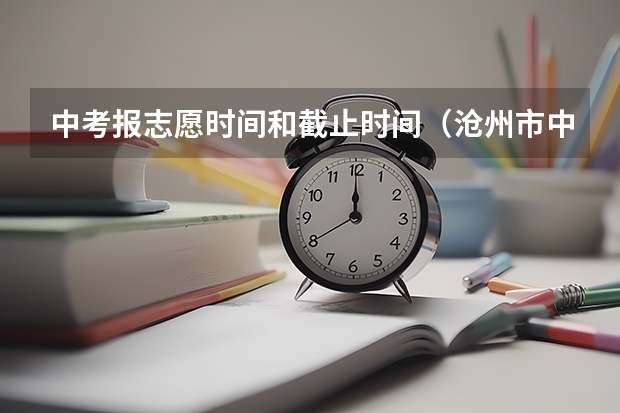 中考报志愿时间和截止时间（沧州市中考报名时间）
