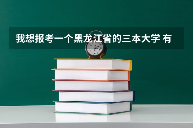 我想报考一个黑龙江省的三本大学 有可以推荐的吗