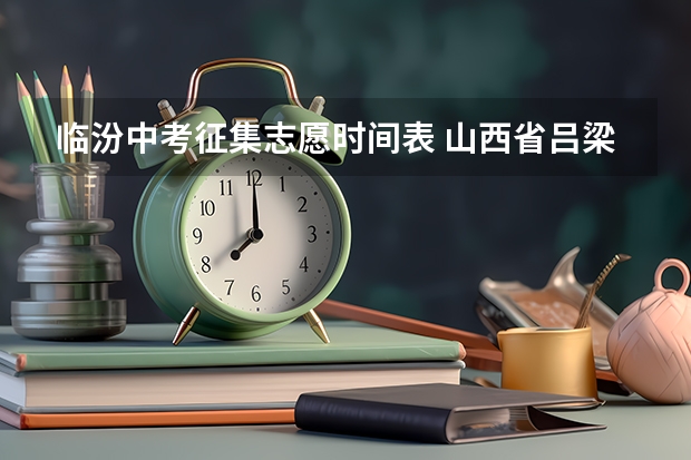 临汾中考征集志愿时间表 山西省吕梁市第一批普通高中学校招生征集志愿公告