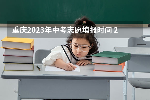 重庆2023年中考志愿填报时间 2023年重庆中考志愿填报时间