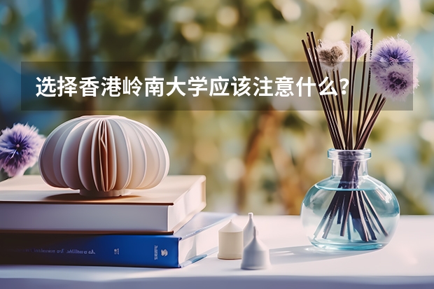 选择香港岭南大学应该注意什么？