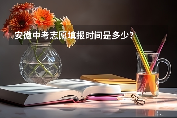 安徽中考志愿填报时间是多少？