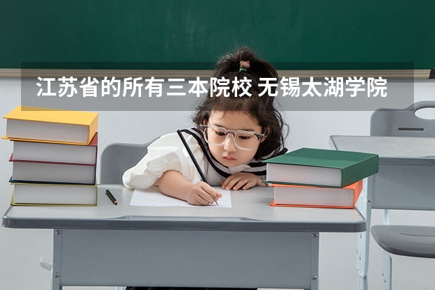 江苏省的所有三本院校 无锡太湖学院是二本还是三本?
