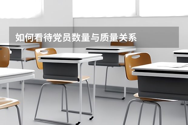 如何看待党员数量与质量关系