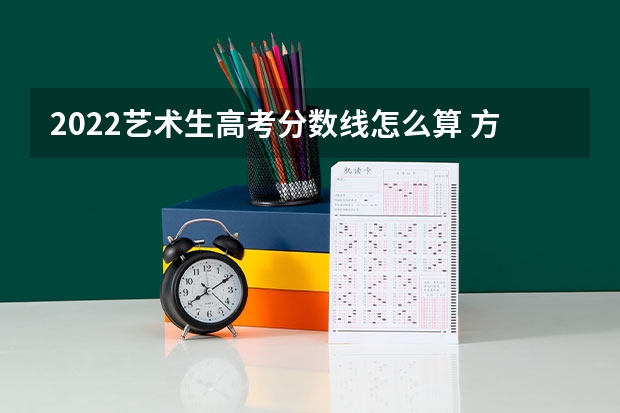 2022艺术生高考分数线怎么算 方法是什么