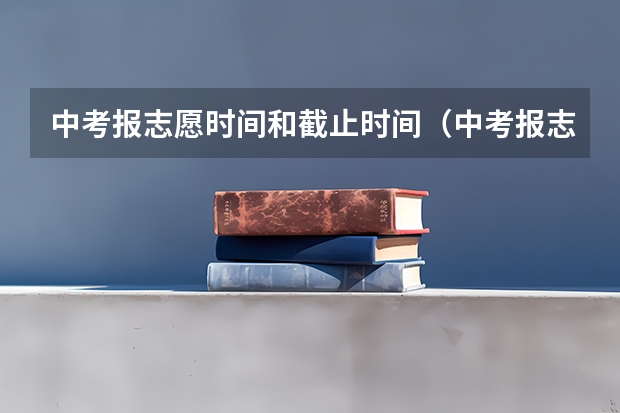 中考报志愿时间和截止时间（中考报志愿时间？）
