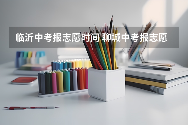 临沂中考报志愿时间 聊城中考报志愿时间