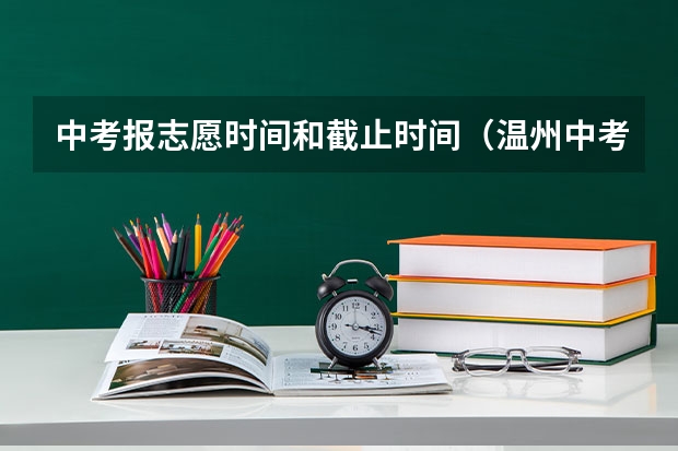 中考报志愿时间和截止时间（温州中考分数线公布时间）