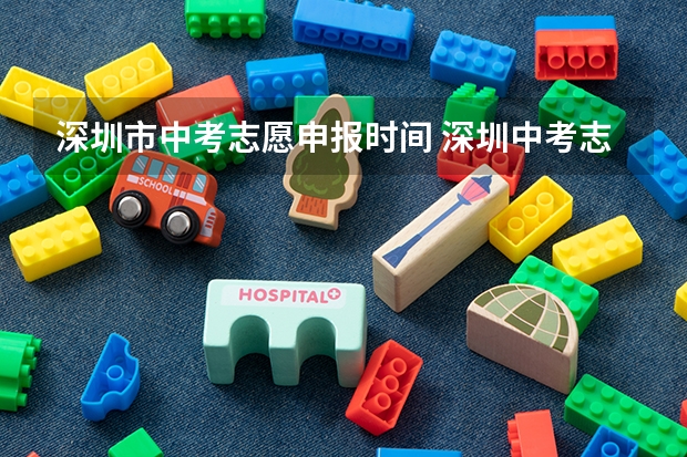 深圳市中考志愿申报时间 深圳中考志愿填报时间?