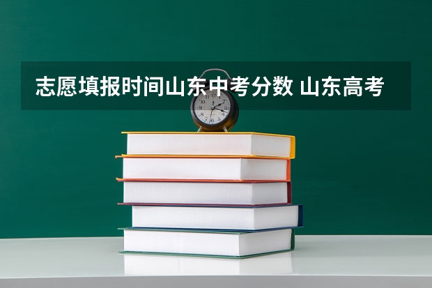 志愿填报时间山东中考分数 山东高考志愿填报时间