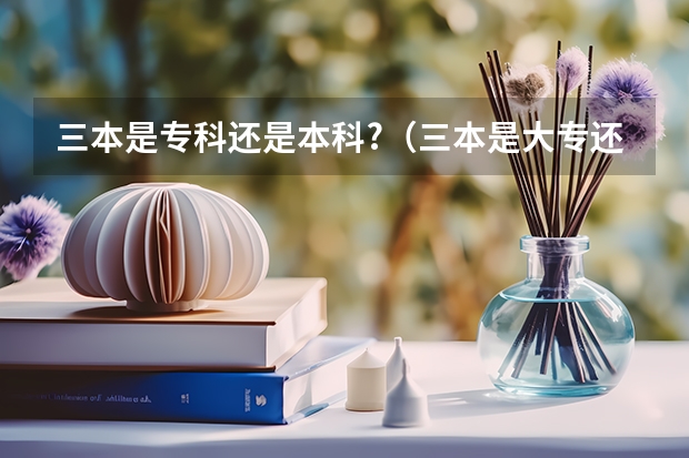 三本是专科还是本科?（三本是大专还是本科）