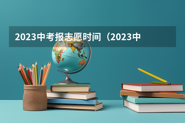 2023中考报志愿时间（2023中考报志愿时间和截止时间）