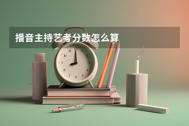 播音主持艺考分数怎么算