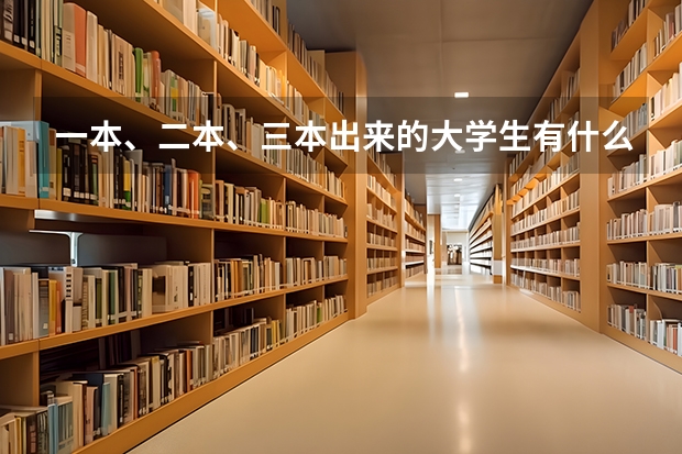 一本、二本、三本出来的大学生有什么明显区别？