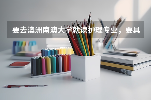 要去澳洲南澳大学就读护理专业，要具备些什么条件