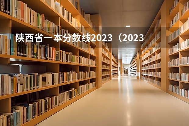 陕西省一本分数线2023（2023陕西一本二本三本的分数线）