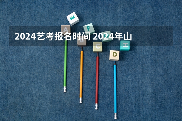 2024艺考报名时间 2024年山东艺考报名时间