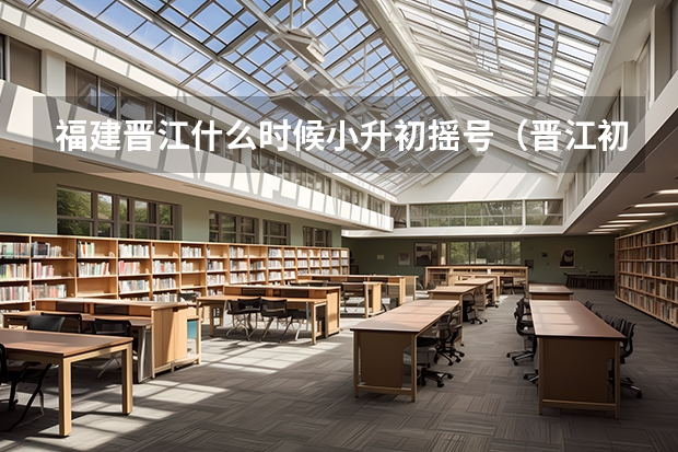 福建晋江什么时候小升初摇号（晋江初中摇号）