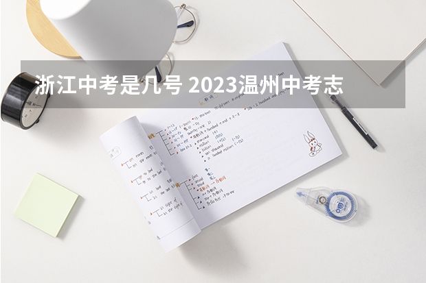 浙江中考是几号 2023温州中考志愿填报时间
