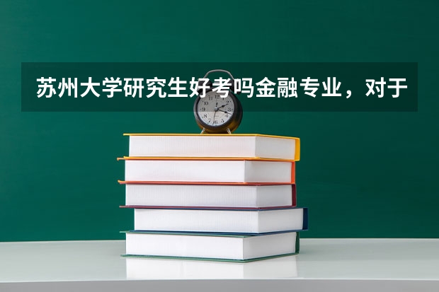 苏州大学研究生好考吗金融专业，对于一个三本学生来说