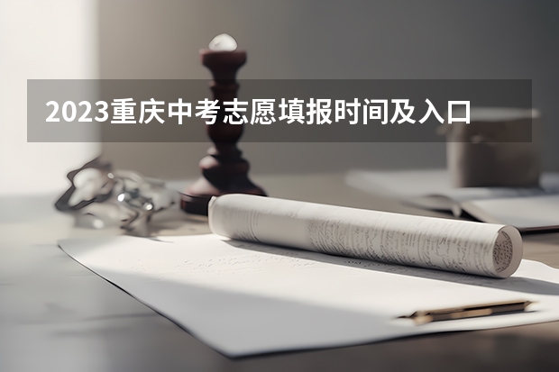 2023重庆中考志愿填报时间及入口 中考报志愿时间和截止时间