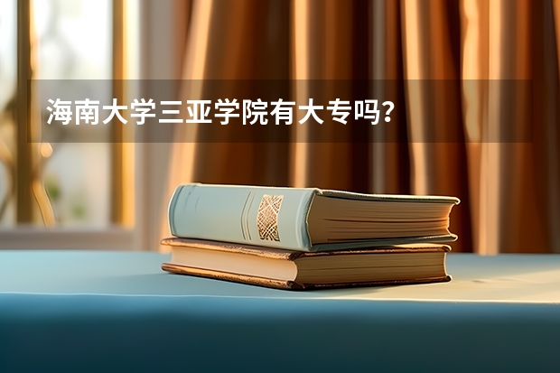 海南大学三亚学院有大专吗？