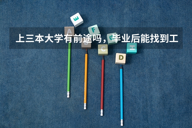 上三本大学有前途吗，毕业后能找到工作吗？