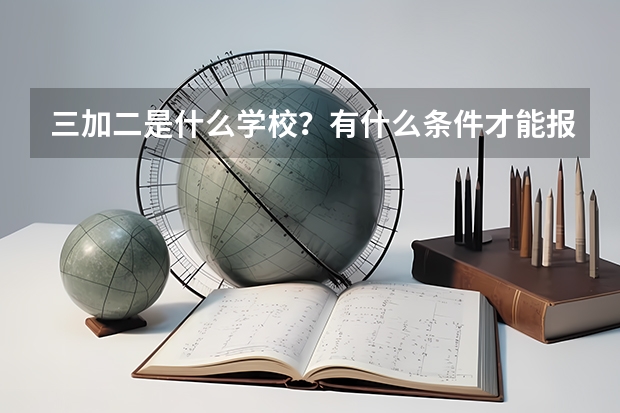 三加二是什么学校？有什么条件才能报考？