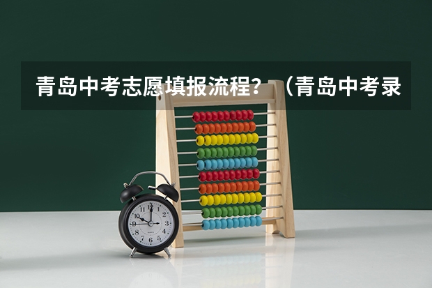 青岛中考志愿填报流程？（青岛中考录取时间）