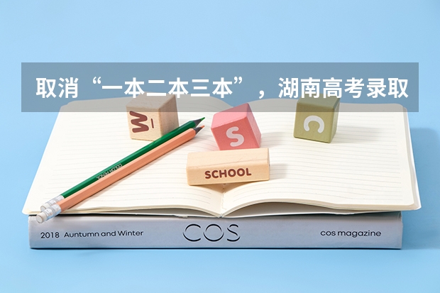 取消“一本二本三本”,湖南高考录取线大变,将会带来哪些影响?