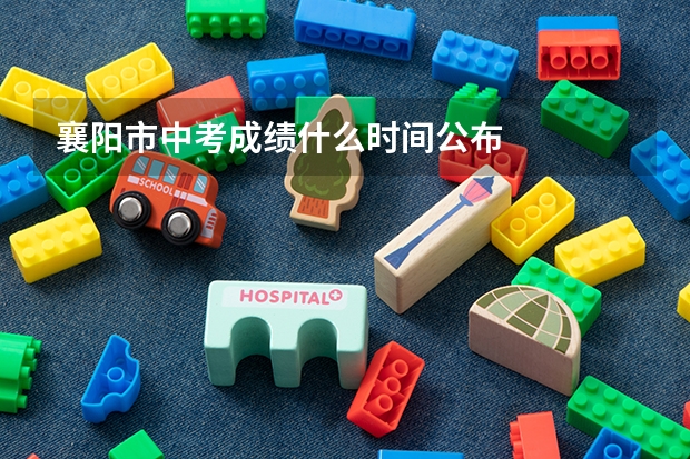 襄阳市中考成绩什么时间公布