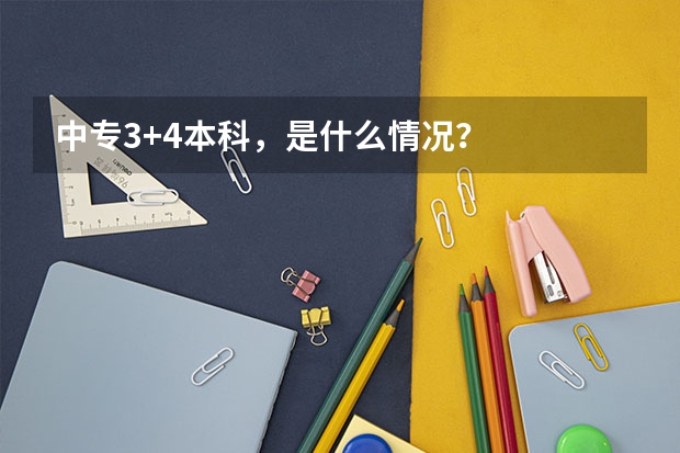 中专3+4本科，是什么情况？