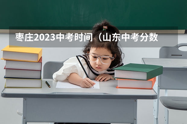 枣庄2023中考时间（山东中考分数线公布时间）
