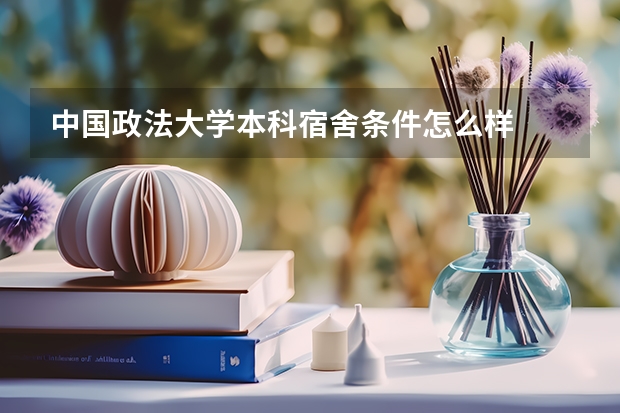 中国政法大学本科宿舍条件怎么样