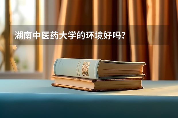 湖南中医药大学的环境好吗？
