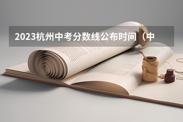 2023杭州中考分数线公布时间(中考报志愿时间和截止时间)