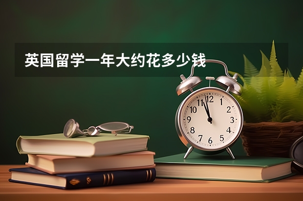 英国留学一年大约花多少钱