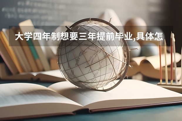 大学四年制想要三年提前毕业,具体怎么做?
