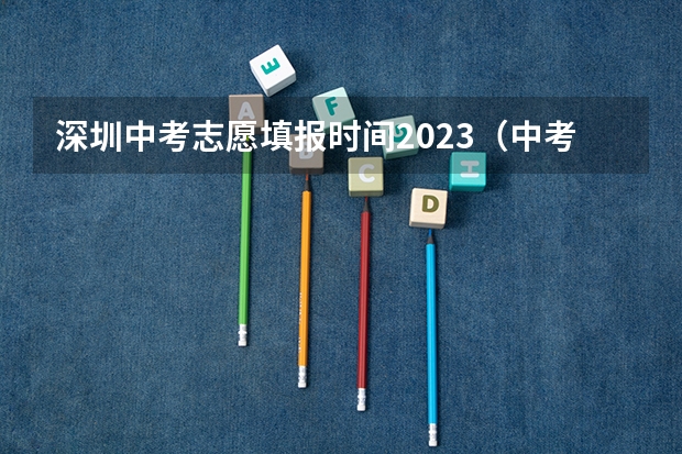 深圳中考志愿填报时间2023(中考志愿截止时间)