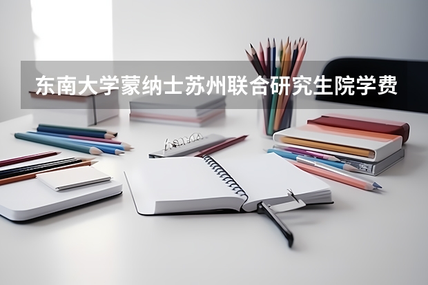 东南大学蒙纳士苏州联合研究生院学费要涨到10万一年，是真的吗？
