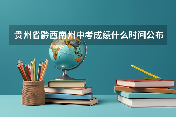 贵州省黔西南州中考成绩什么时间公布