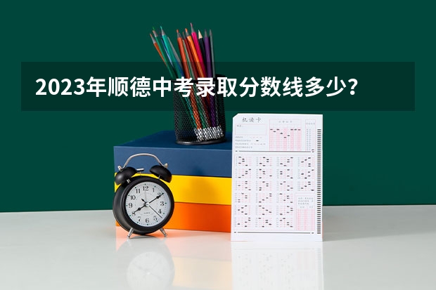 2023年顺德中考录取分数线多少？
