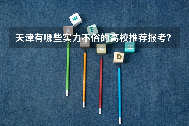天津有哪些实力不俗的高校推荐报考？
