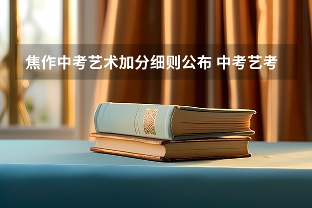 焦作中考艺术加分细则公布 中考艺考加分政策是怎样的？