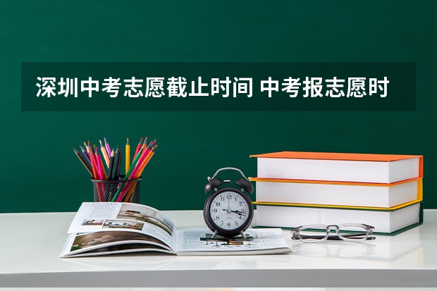 深圳中考志愿截止时间 中考报志愿时间和截止时间